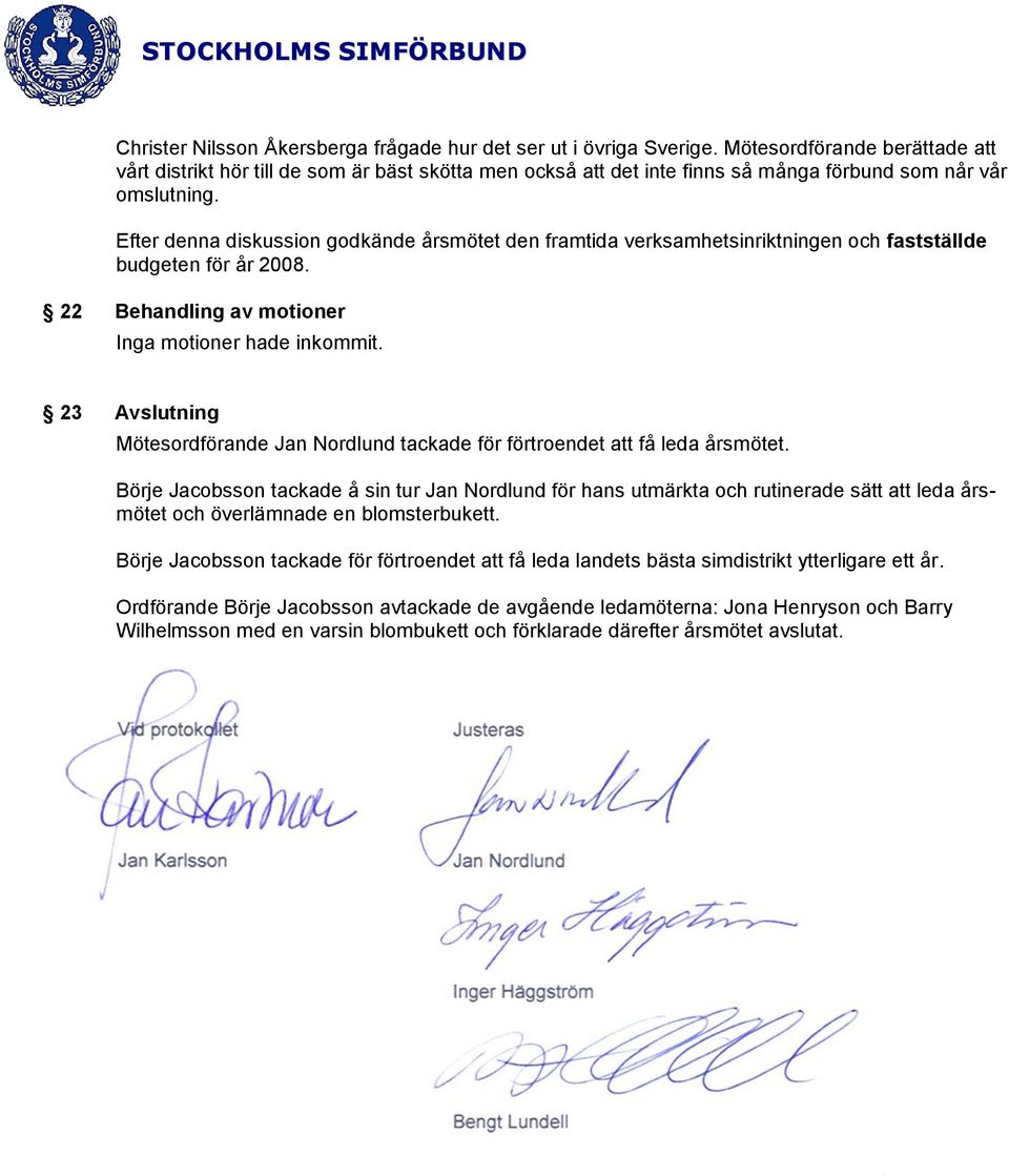 Efter denna diskussion godkände årsmötet den framtida verksamhetsinriktningen och fastställde budgeten för år 2008. 22 Behandling av motioner Inga motioner hade inkommit.