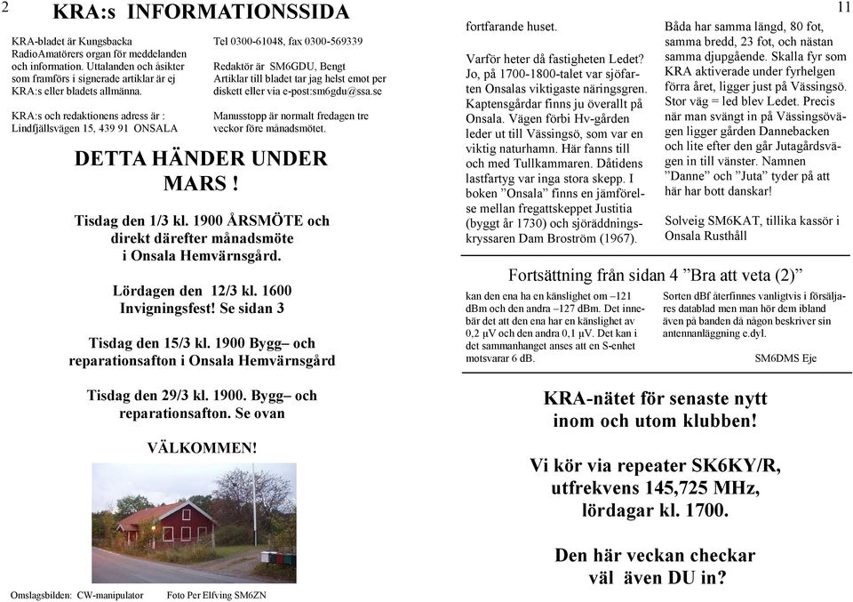 e-post:sm6gdu@ssa.se Manusstopp är normalt fredagen tre veckor före månadsmötet. DETTA HÄNDER UNDER MARS! Tisdag den 1/3 kl. 1900 ÅRSMÖTE och direkt därefter månadsmöte i Onsala Hemvärnsgård.