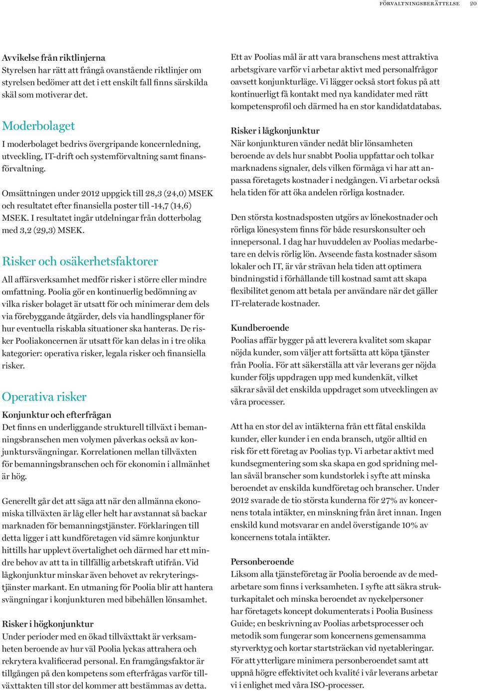 Omsättningen under 2012 uppgick till 28,3 (24,0) MSEK och resultatet efter finansiella poster till -14,7 (14,6) MSEK. I resultatet ingår utdelningar från dotterbolag med 3,2 (29,3) MSEK.