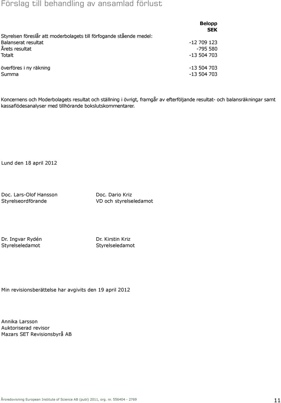 balansräkningar samt kassaflödesanalyser med tillhörande bokslutskommentarer. Lund den 18 april 2012 Doc. Lars-Olof Hansson Styrelseordförande Doc.