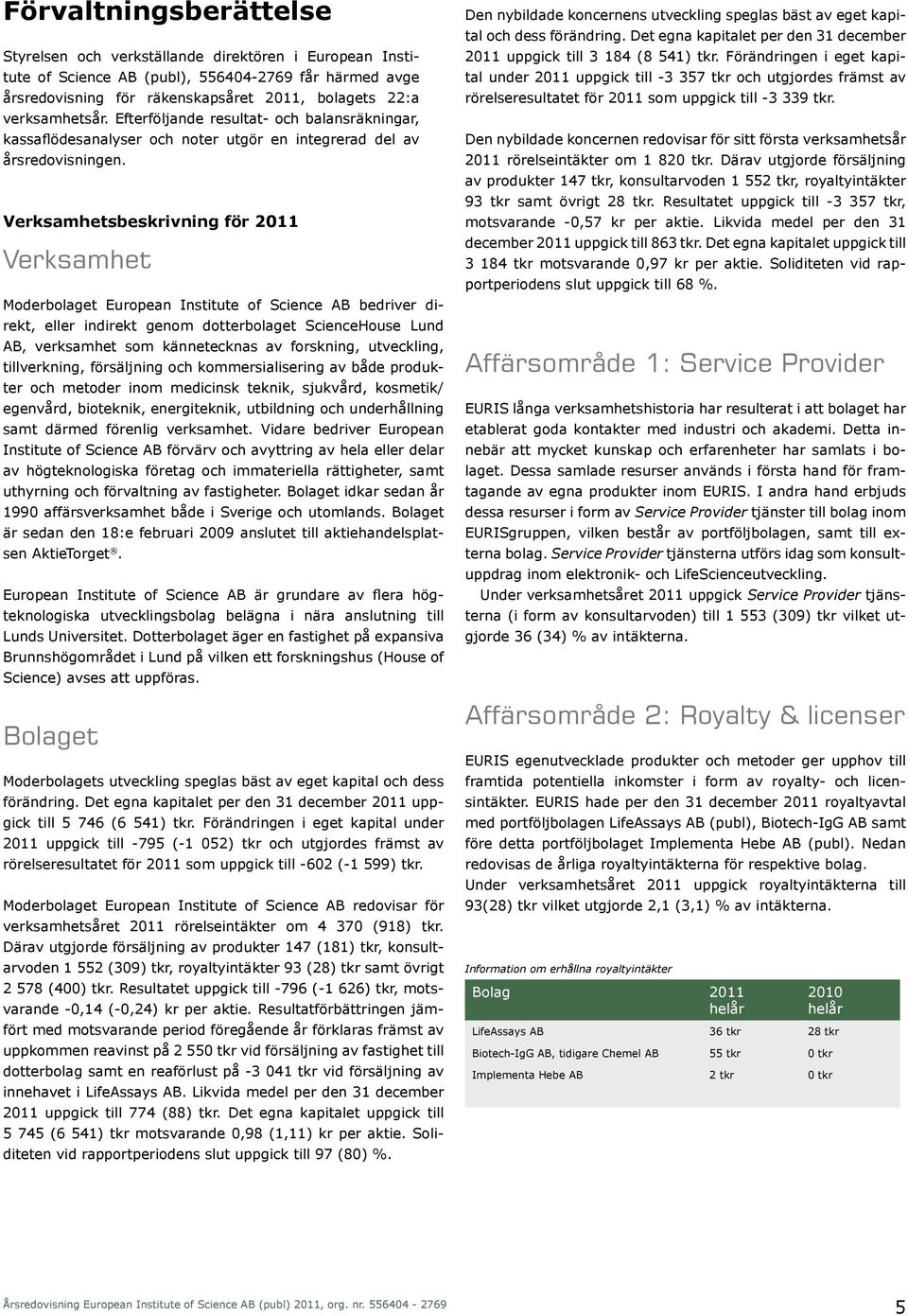 Verksamhetsbeskrivning för 2011 Verksamhet Moderbolaget European Institute of Science AB bedriver direkt, eller indirekt genom dotterbolaget ScienceHouse Lund AB, verksamhet som kännetecknas av