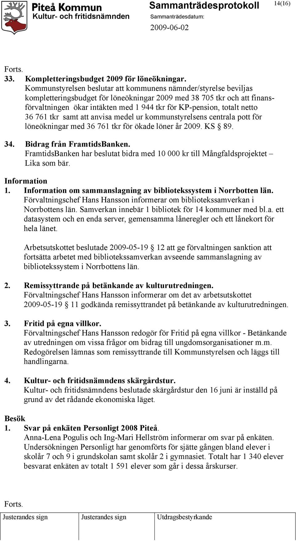 totalt netto 36 761 tkr samt att anvisa medel ur kommunstyrelsens centrala pott för löneökningar med 36 761 tkr för ökade löner år 2009. KS 89. 34. Bidrag från FramtidsBanken.