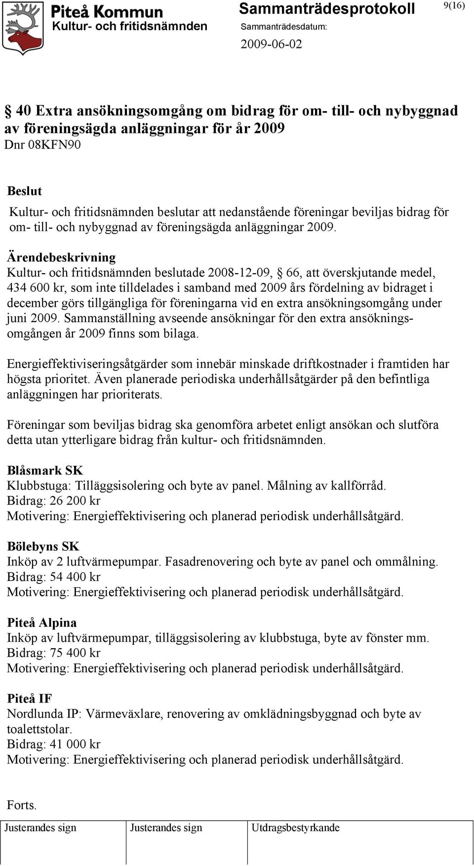 Ärendebeskrivning Kultur- och fritidsnämnden beslutade 2008-12-09, 66, att överskjutande medel, 434 600 kr, som inte tilldelades i samband med 2009 års fördelning av bidraget i december görs