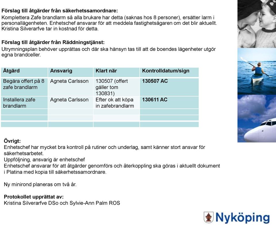 Förslag till åtgärder från Räddningstjänst: Utrymningsplan behöver upprättas och där ska hänsyn tas till att de boendes lägenheter utgör egna brandceller.