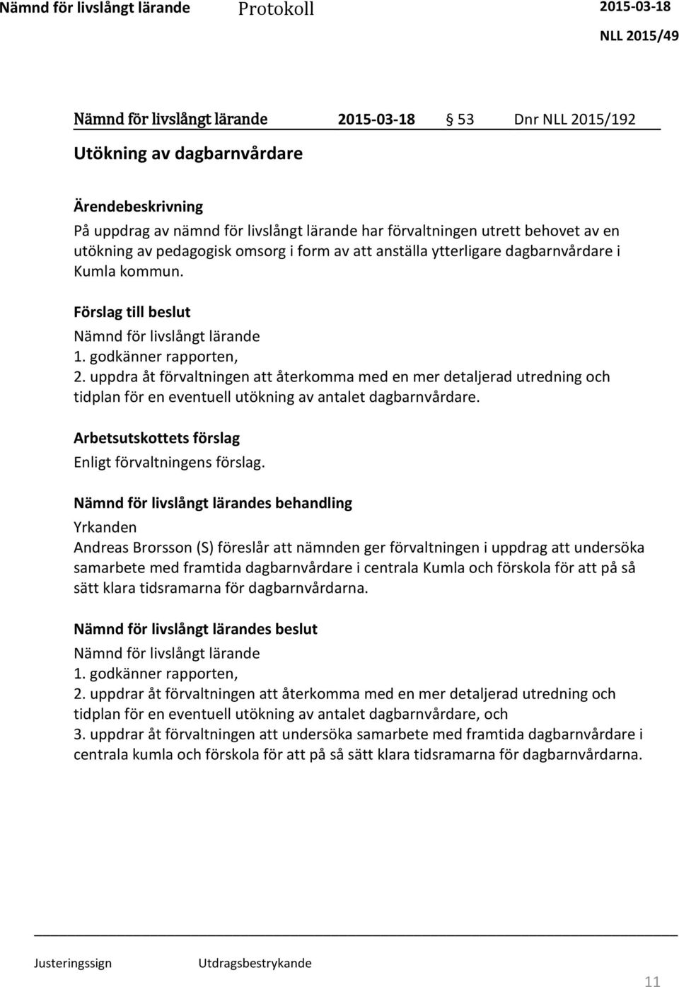 uppdra åt förvaltningen att återkomma med en mer detaljerad utredning och tidplan för en eventuell utökning av antalet dagbarnvårdare. Arbetsutskottets förslag Enligt förvaltningens förslag.