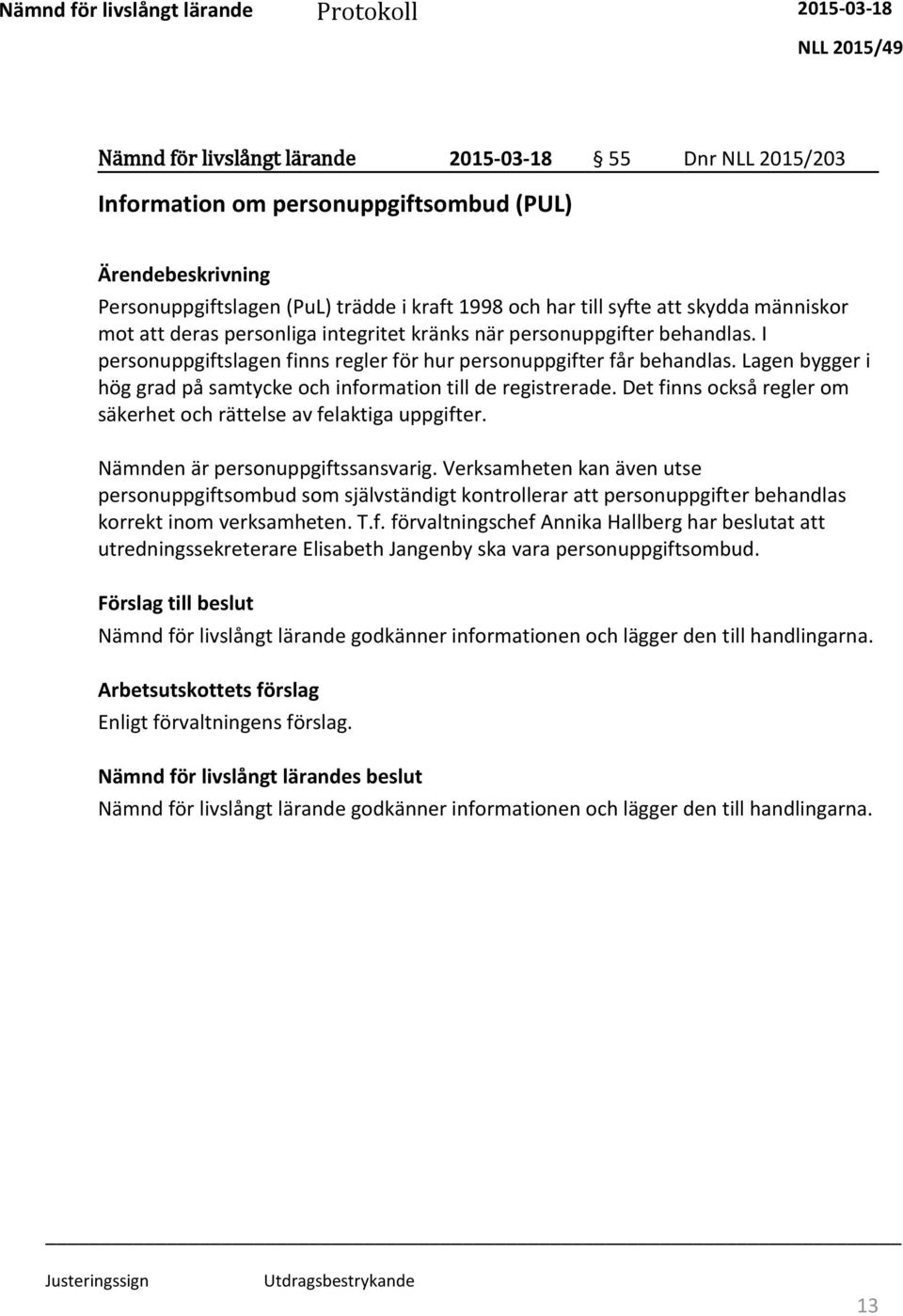 Lagen bygger i hög grad på samtycke och information till de registrerade. Det finns också regler om säkerhet och rättelse av felaktiga uppgifter. Nämnden är personuppgiftssansvarig.