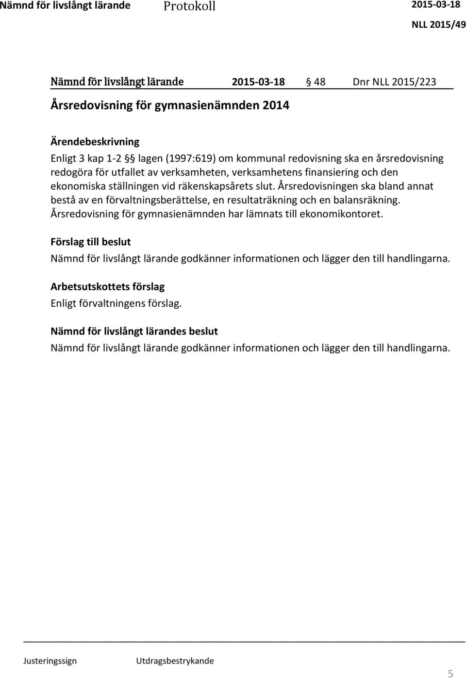 Årsredovisningen ska bland annat bestå av en förvaltningsberättelse, en resultaträkning och en balansräkning. Årsredovisning för gymnasienämnden har lämnats till ekonomikontoret.