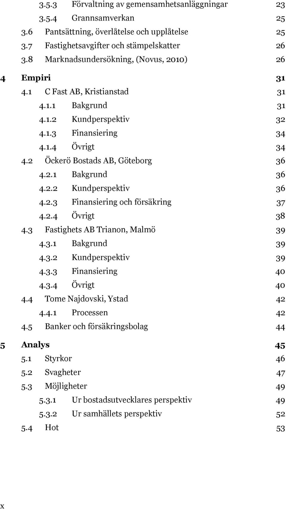 2 Öckerö Bostads AB, Göteborg 36 4.2.1 Bakgrund 36 4.2.2 Kundperspektiv 36 4.2.3 Finansiering och försäkring 37 4.2.4 Övrigt 38 4.3 Fastighets AB Trianon, Malmö 39 4.3.1 Bakgrund 39 4.3.2 Kundperspektiv 39 4.