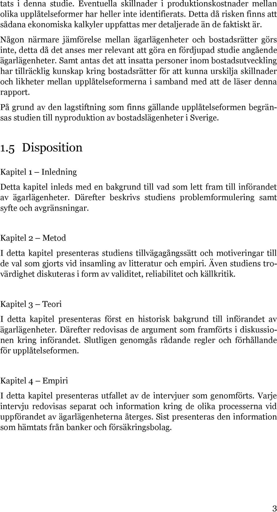 Någon närmare jämförelse mellan ägarlägenheter och bostadsrätter görs inte, detta då det anses mer relevant att göra en fördjupad studie angående ägarlägenheter.