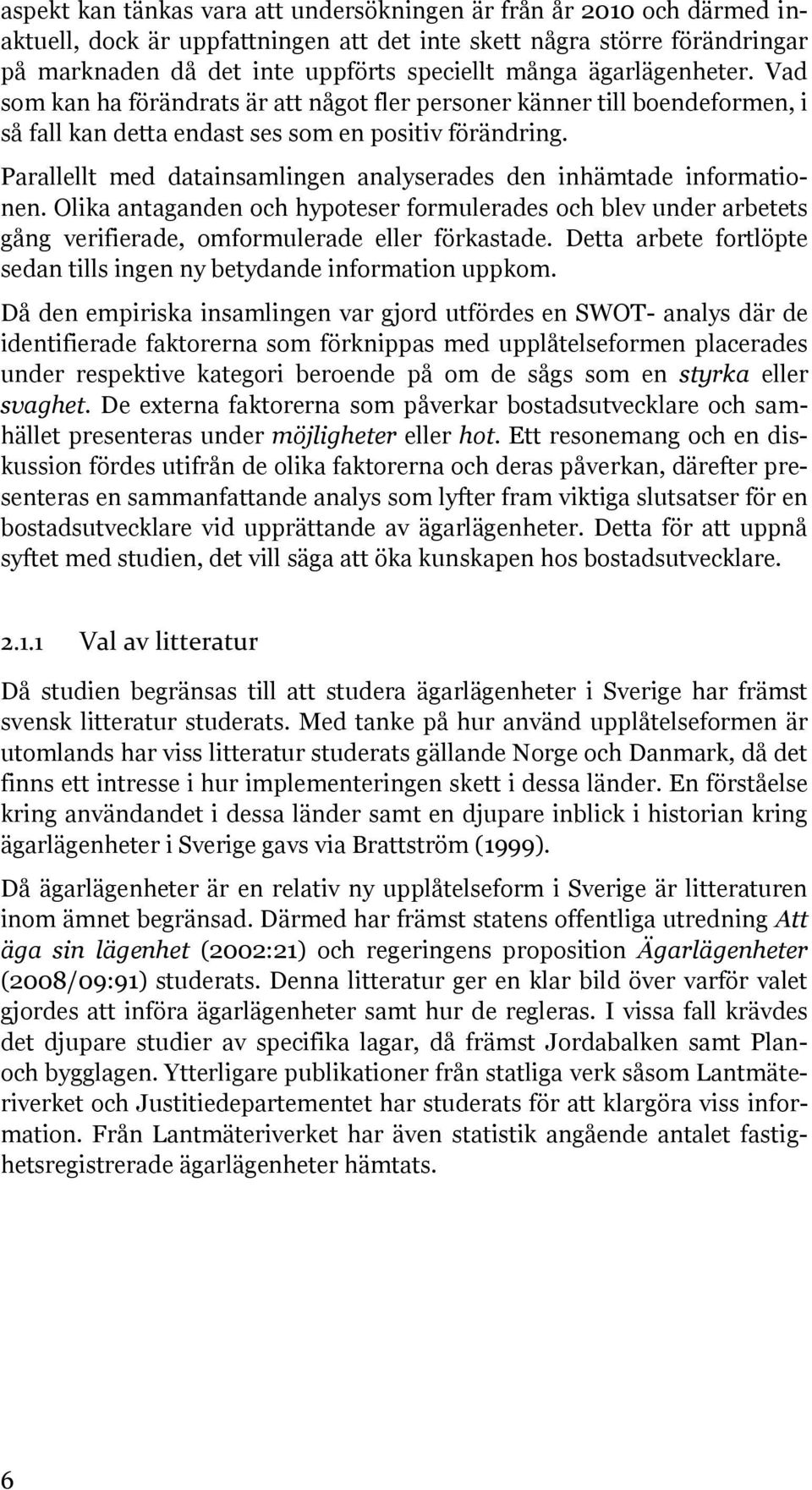 Parallellt med datainsamlingen analyserades den inhämtade informationen. Olika antaganden och hypoteser formulerades och blev under arbetets gång verifierade, omformulerade eller förkastade.