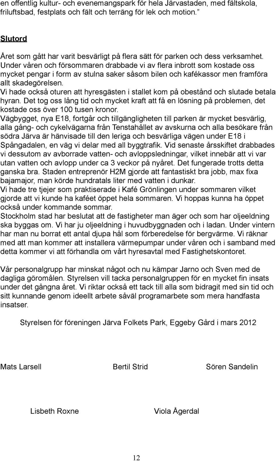 Under våren och försommaren drabbade vi av flera inbrott som kostade oss mycket pengar i form av stulna saker såsom bilen och kafékassor men framföra allt skadegörelsen.