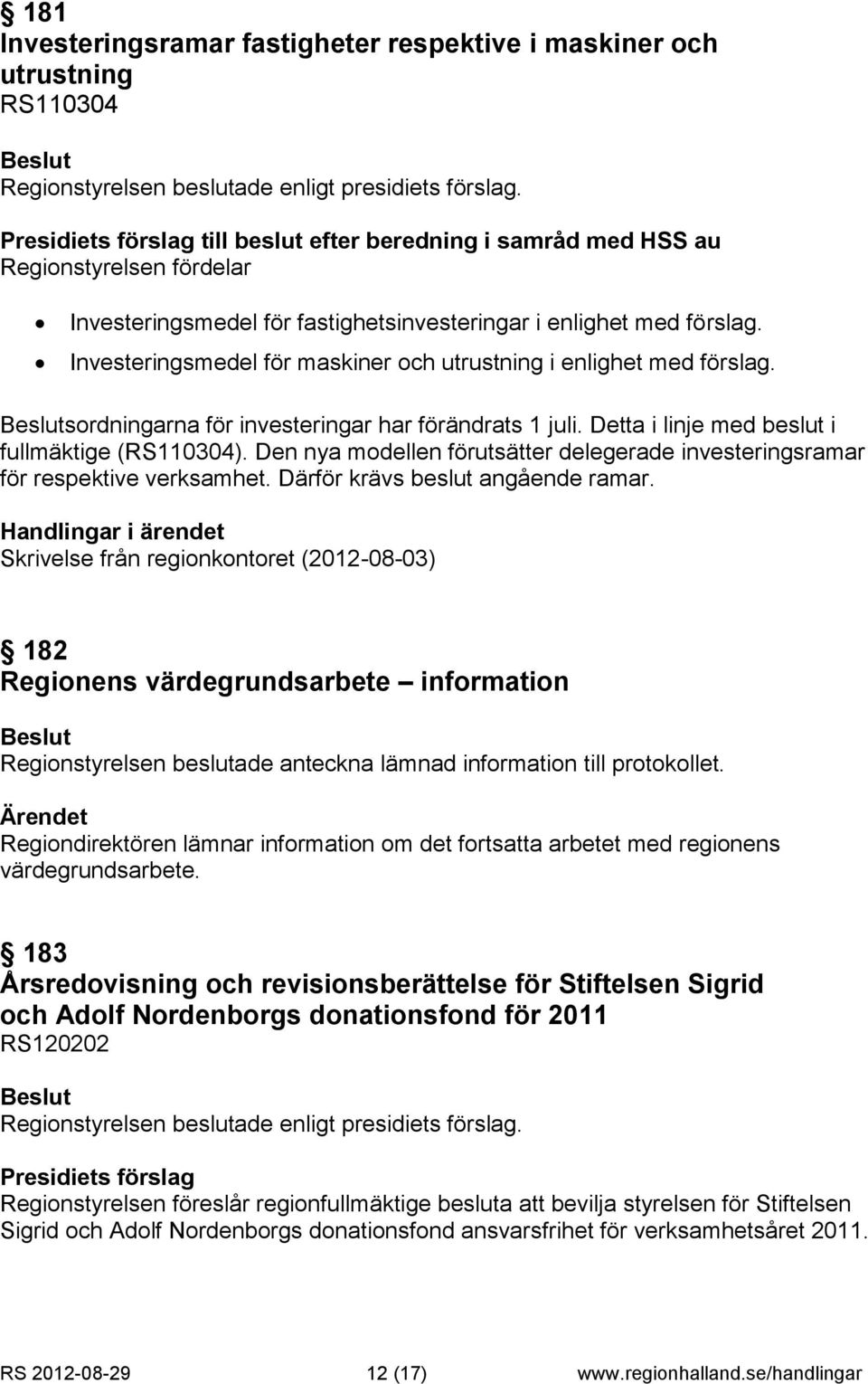 Den nya modellen förutsätter delegerade investeringsramar för respektive verksamhet. Därför krävs beslut angående ramar.