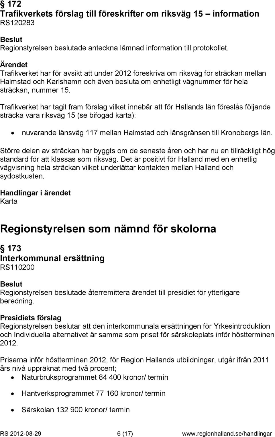 Trafikverket har tagit fram förslag vilket innebär att för Hallands län föreslås följande sträcka vara riksväg 15 (se bifogad karta): nuvarande länsväg 117 mellan Halmstad och länsgränsen till