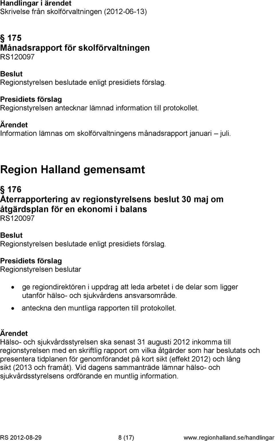 Region Halland gemensamt 176 Återrapportering av regionstyrelsens beslut 30 maj om åtgärdsplan för en ekonomi i balans RS120097 Regionstyrelsen beslutar ge regiondirektören i uppdrag att leda arbetet