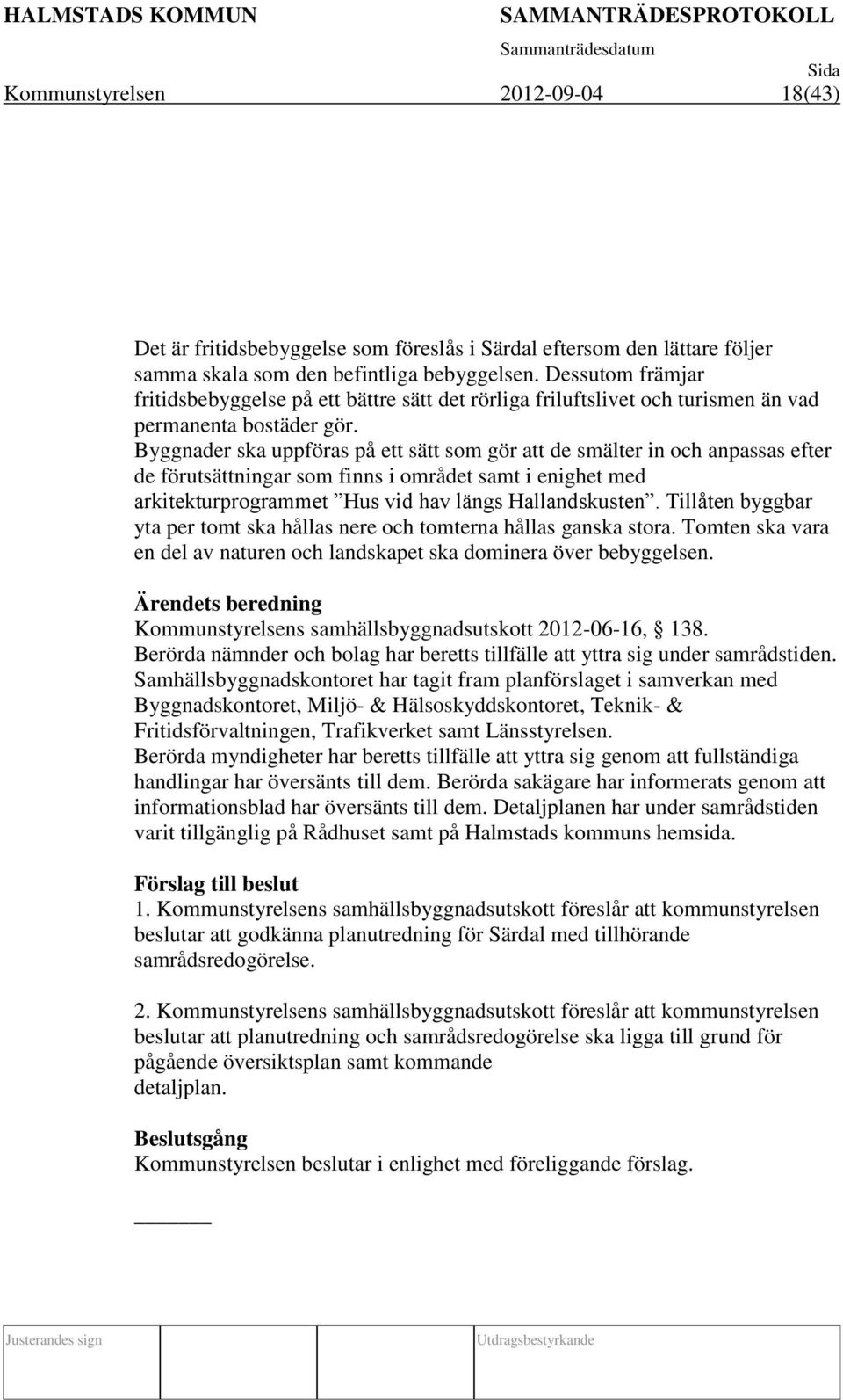 Byggnader ska uppföras på ett sätt som gör att de smälter in och anpassas efter de förutsättningar som finns i området samt i enighet med arkitekturprogrammet Hus vid hav längs Hallandskusten.