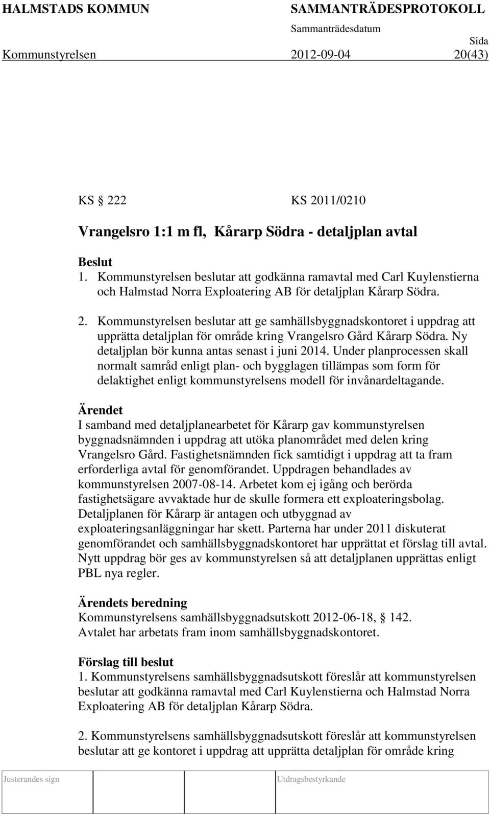 Kommunstyrelsen beslutar att ge samhällsbyggnadskontoret i uppdrag att upprätta detaljplan för område kring Vrangelsro Gård Kårarp Södra. Ny detaljplan bör kunna antas senast i juni 2014.