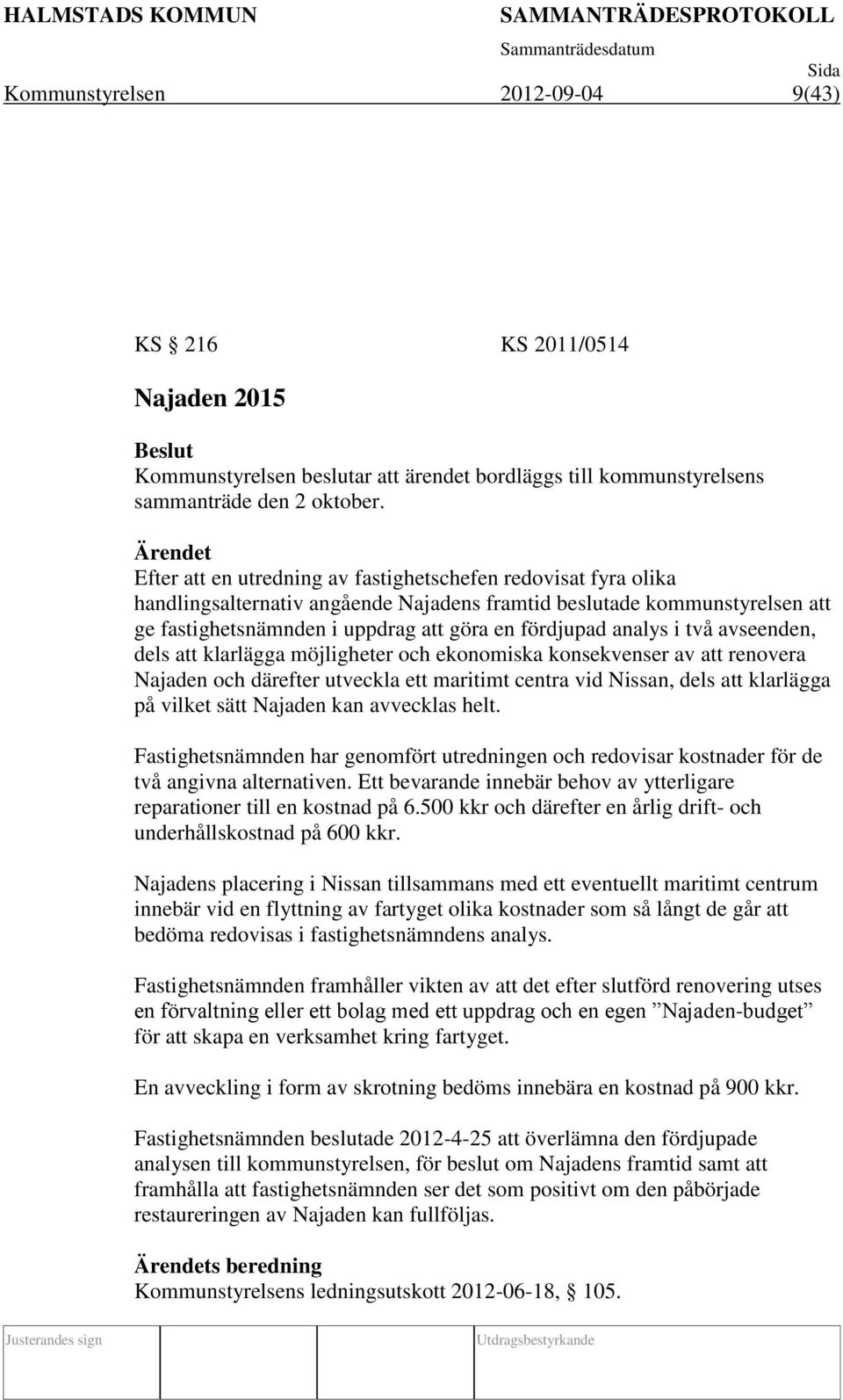 fördjupad analys i två avseenden, dels att klarlägga möjligheter och ekonomiska konsekvenser av att renovera Najaden och därefter utveckla ett maritimt centra vid Nissan, dels att klarlägga på vilket