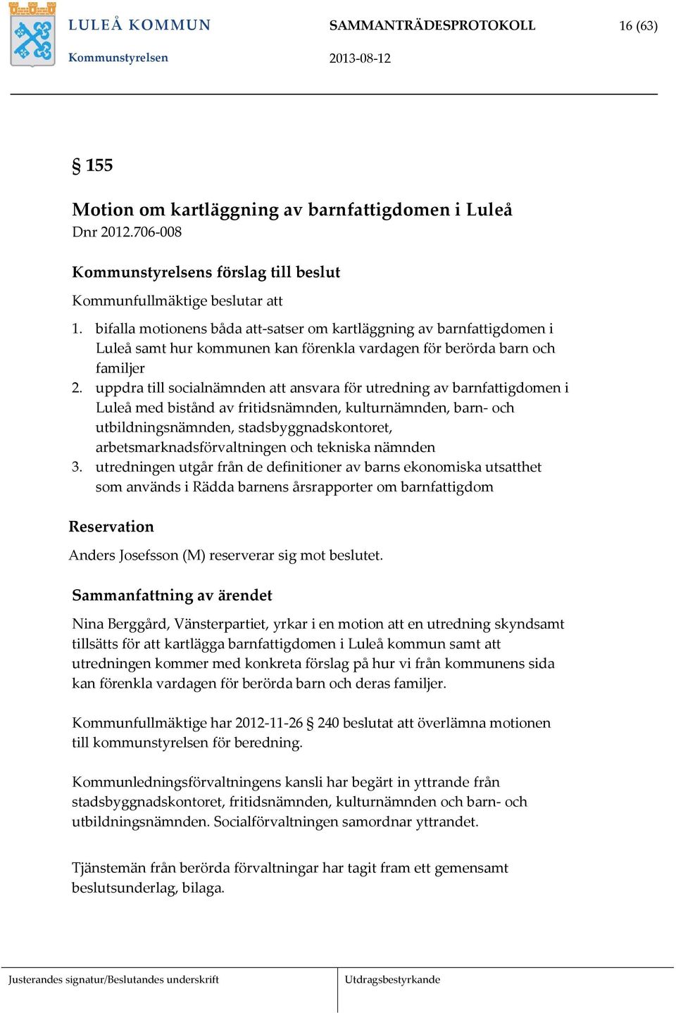 uppdra till socialnämnden att ansvara för utredning av barnfattigdomen i Luleå med bistånd av fritidsnämnden, kulturnämnden, barn och utbildningsnämnden, stadsbyggnadskontoret,