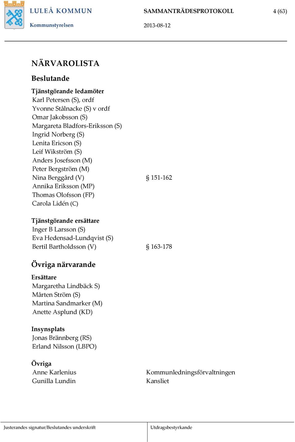 Carola Lidén (C) Tjänstgörande ersättare Inger B Larsson (S) Eva Hedensad Lundqvist (S) Bertil Bartholdsson (V) 163 178 Övriga närvarande Ersättare Margaretha Lindbäck S) Mårten
