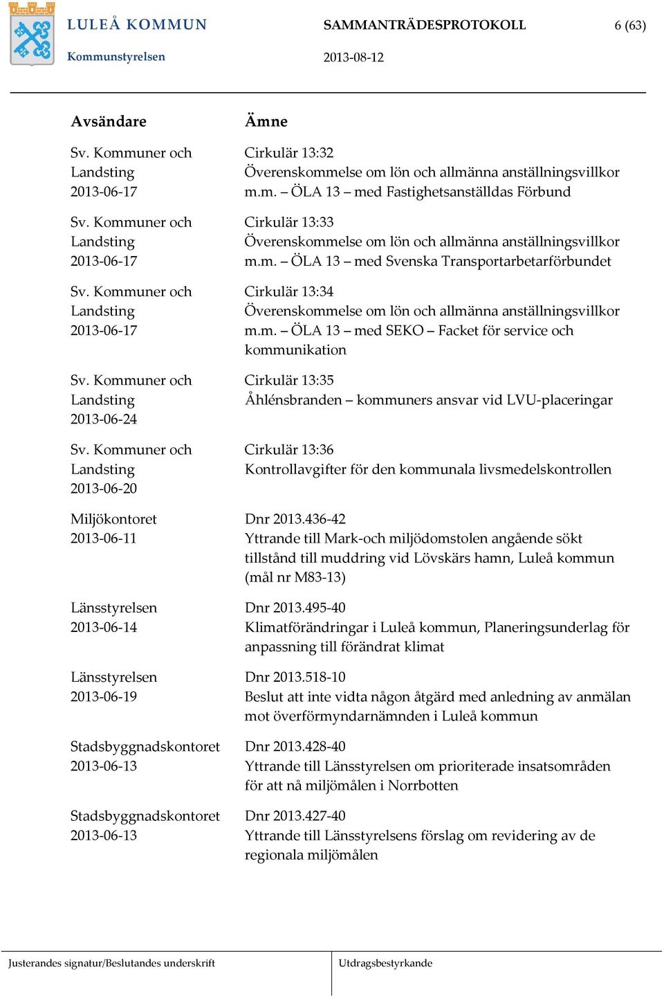 Överenskommelse om lön och allmänna anställningsvillkor m.m. ÖLA 13 med Fastighetsanställdas Förbund Cirkulär 13:33 Överenskommelse om lön och allmänna anställningsvillkor m.m. ÖLA 13 med Svenska Transportarbetarförbundet Cirkulär 13:34 Överenskommelse om lön och allmänna anställningsvillkor m.