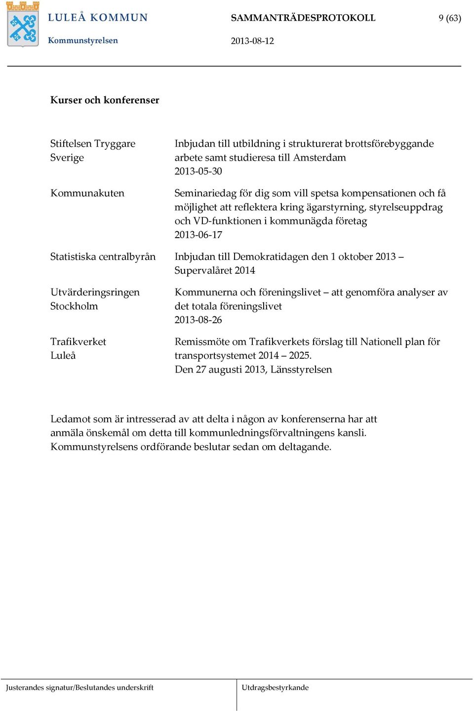 Statistiska centralbyrån Inbjudan till Demokratidagen den 1 oktober 2013 Supervalåret 2014 Utvärderingsringen Stockholm Trafikverket Luleå Kommunerna och föreningslivet att genomföra analyser av det