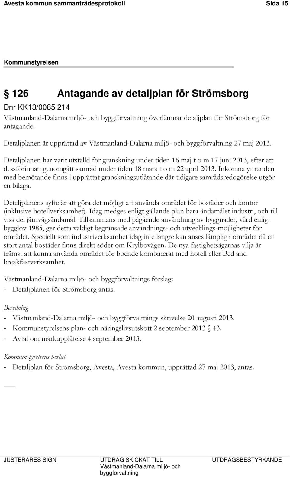 Detaljplanen har varit utställd för granskning under tiden 16 maj t o m 17 juni 2013, efter att dessförinnan genomgått samråd under tiden 18 mars t o m 22 april 2013.