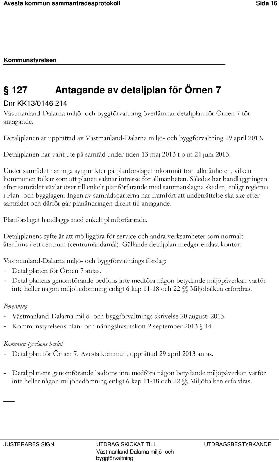 Under samrådet har inga synpunkter på planförslaget inkommit från allmänheten, vilken kommunen tolkar som att planen saknar intresse för allmänheten.