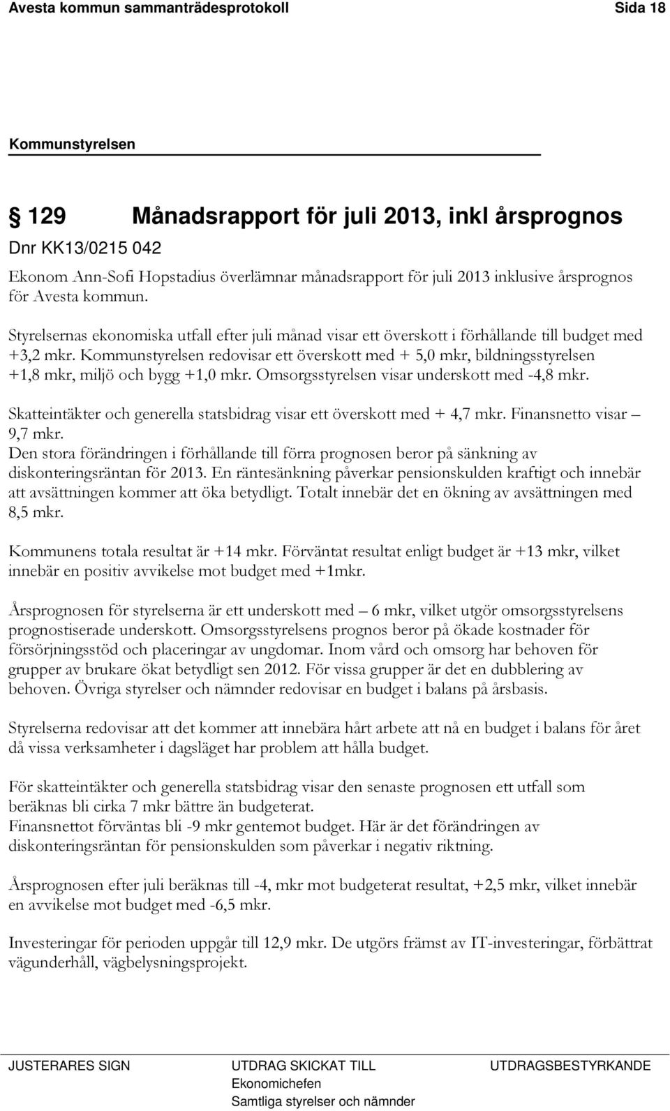 Kommunstyrelsen redovisar ett överskott med + 5,0 mkr, bildningsstyrelsen +1,8 mkr, miljö och bygg +1,0 mkr. Omsorgsstyrelsen visar underskott med -4,8 mkr.