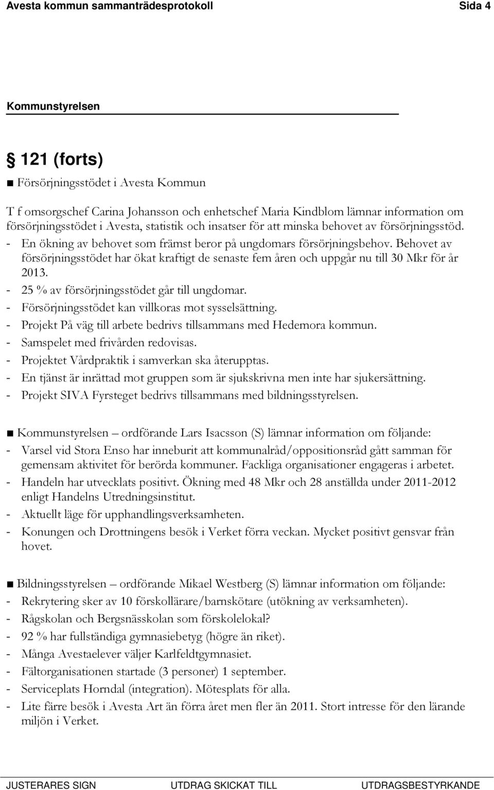 Behovet av försörjningsstödet har ökat kraftigt de senaste fem åren och uppgår nu till 30 Mkr för år 2013. - 25 % av försörjningsstödet går till ungdomar.