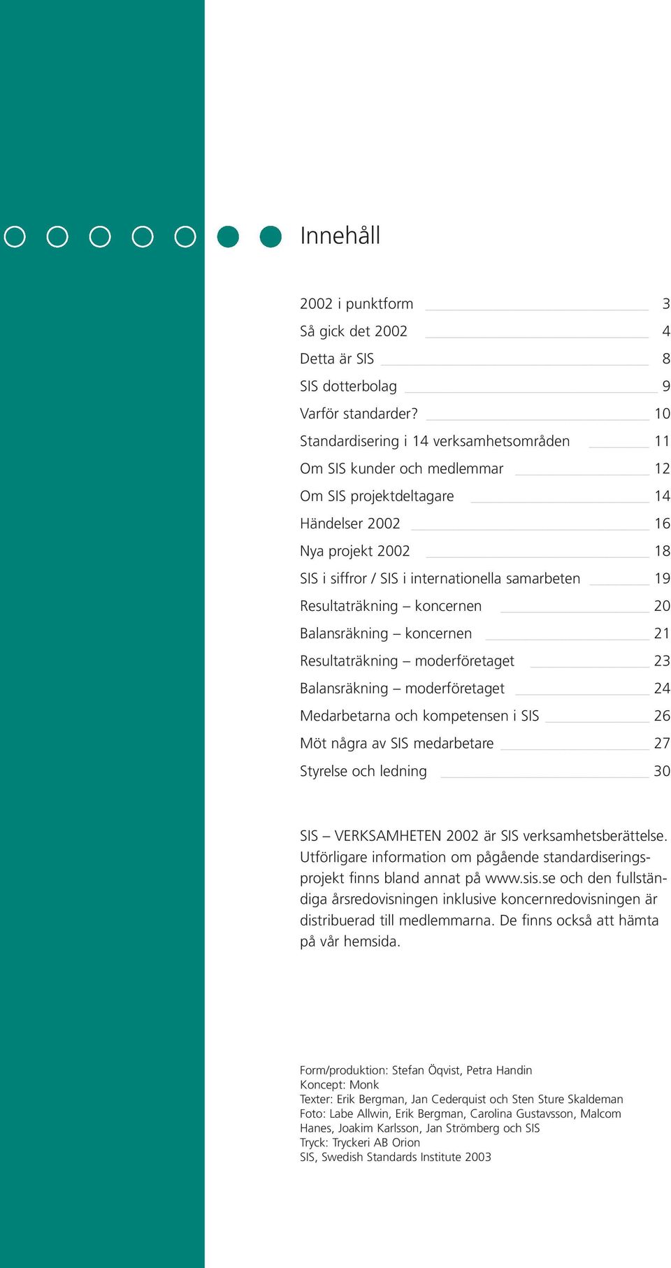 Resultaträkning koncernen 20 Balansräkning koncernen 21 Resultaträkning moderföretaget 23 Balansräkning moderföretaget 24 Medarbetarna och kompetensen i SIS 26 Möt några av SIS medarbetare 27