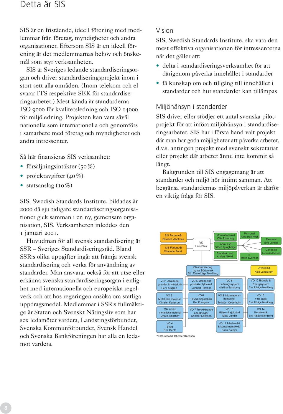 SIS är Sveriges ledande standardiseringsorgan och driver standardiseringsprojekt inom i stort sett alla områden. (Inom telekom och el svarar ITS respektive SEK för standardiseringsarbetet.