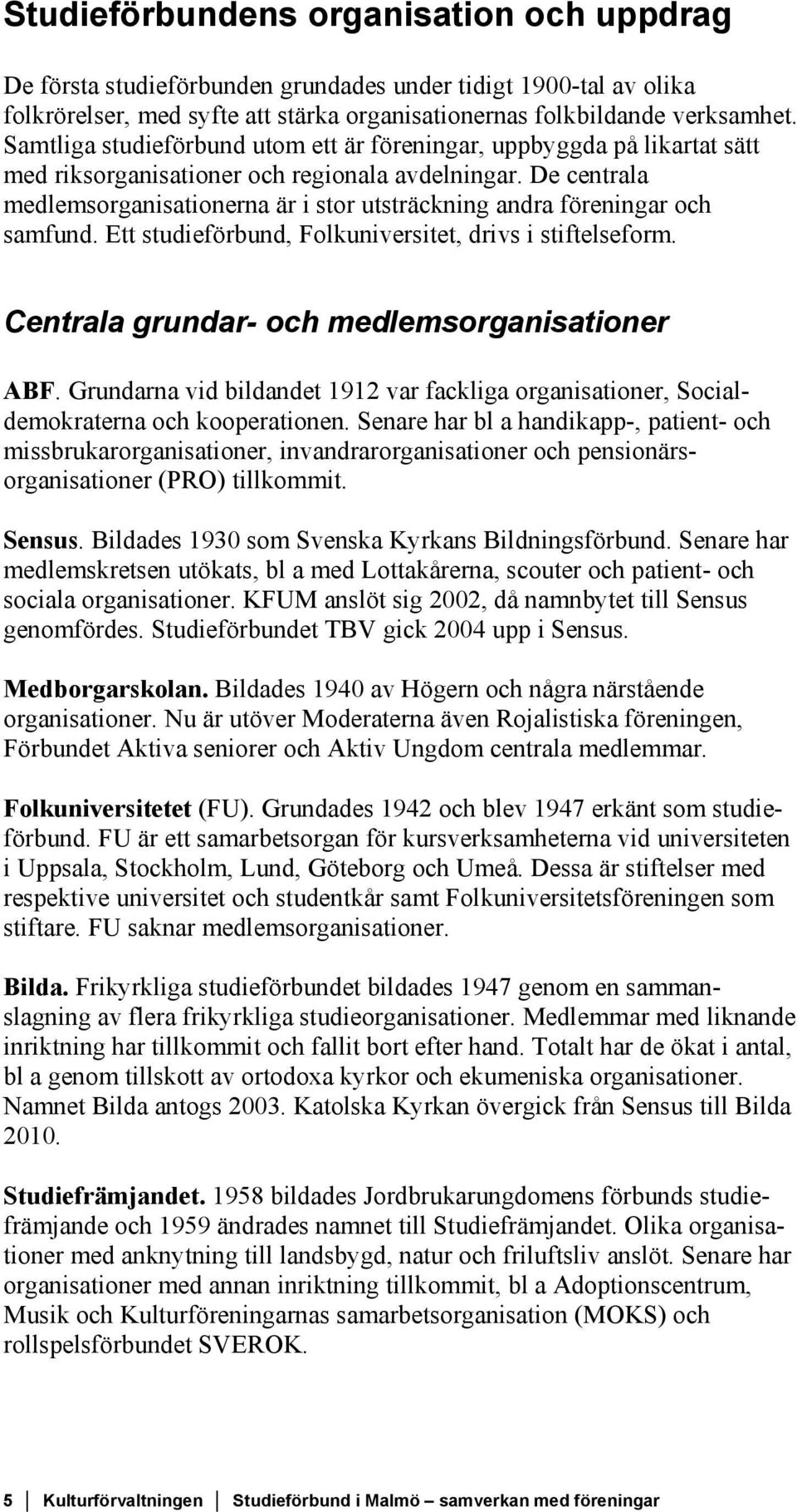 De centrala medlemsorganisationerna är i stor utsträckning andra föreningar och samfund. Ett studieförbund, Folkuniversitet, drivs i stiftelseform. Centrala grundar- och medlemsorganisationer ABF.