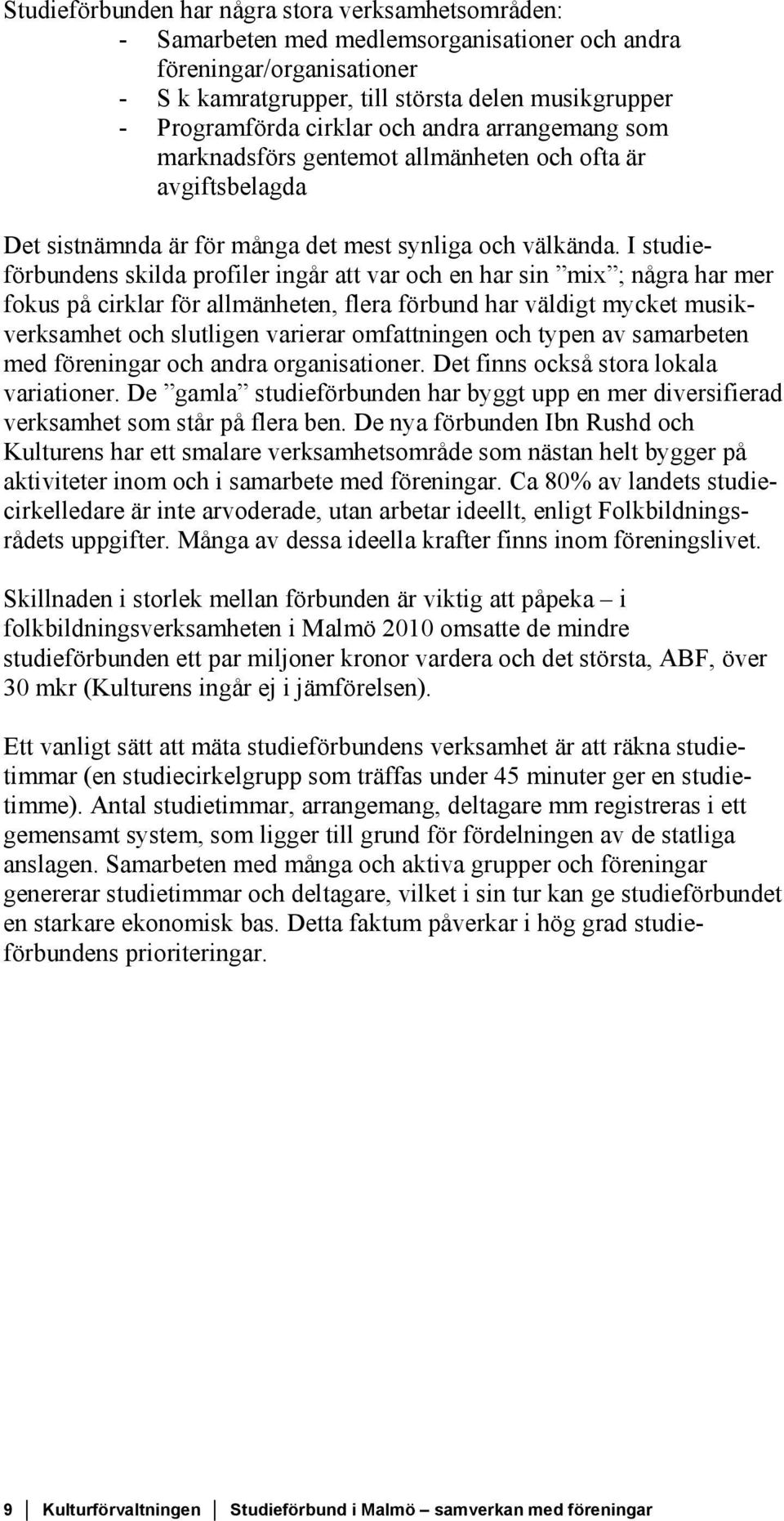 I studieförbundens skilda profiler ingår att var och en har sin mix ; några har mer fokus på cirklar för allmänheten, flera förbund har väldigt mycket musikverksamhet och slutligen varierar