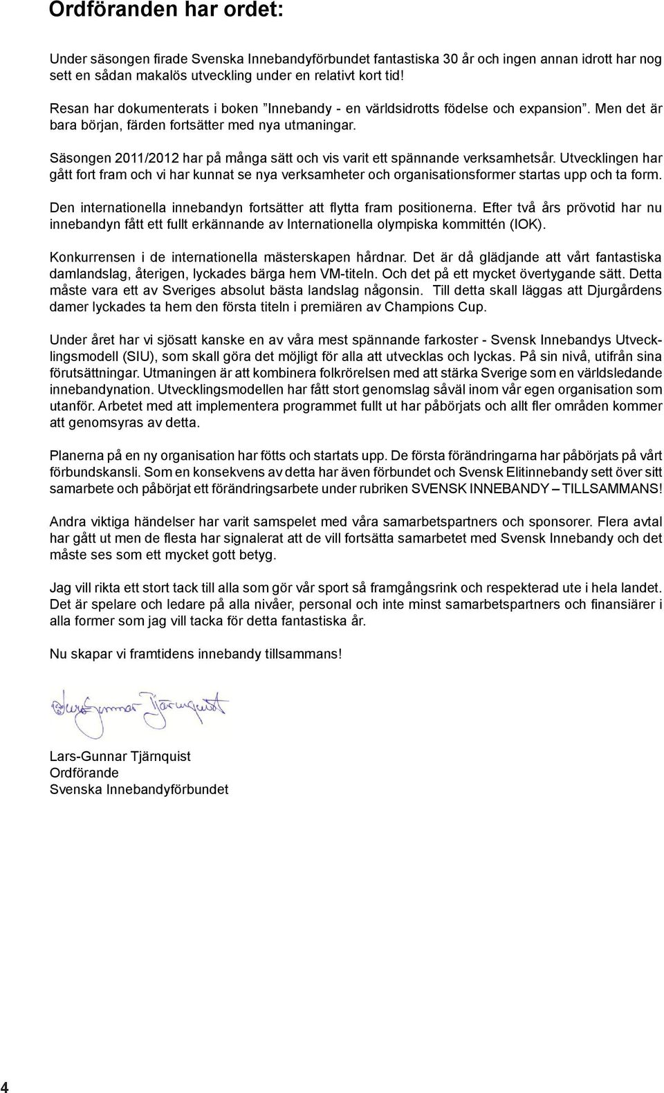 Säsongen 2011/2012 har på många sätt och vis varit ett spännande verksamhetsår. Utvecklingen har gått fort fram och vi har kunnat se nya verksamheter och organisationsformer startas upp och ta form.