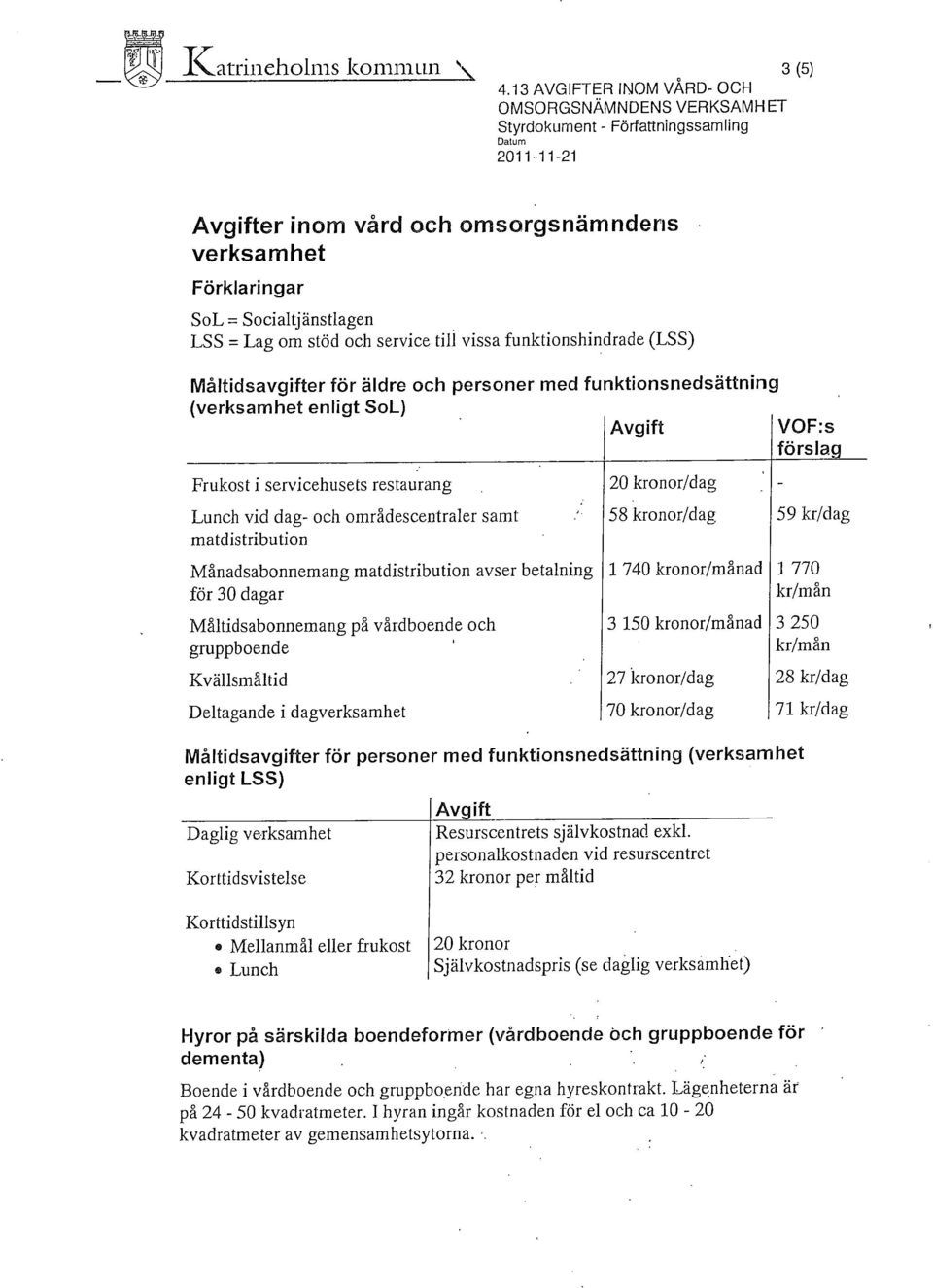 Socialtjänstlagen LSS =Lag om stöd och service till vissa funktionshindrade (LSS) IVlålfidsavgifter för äldre och personer med funktionsnedsättning (verksamhet enligt SoL) Avgifi 1/OF:s förslai