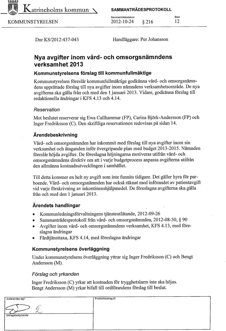 nämndens verksamhetsområde. De nya avgifterna ska gälla från och med den 1 januari 2013. Vidare, godkänna förslag till redaktionella ändringar i KFS 4.13 och 4.14.