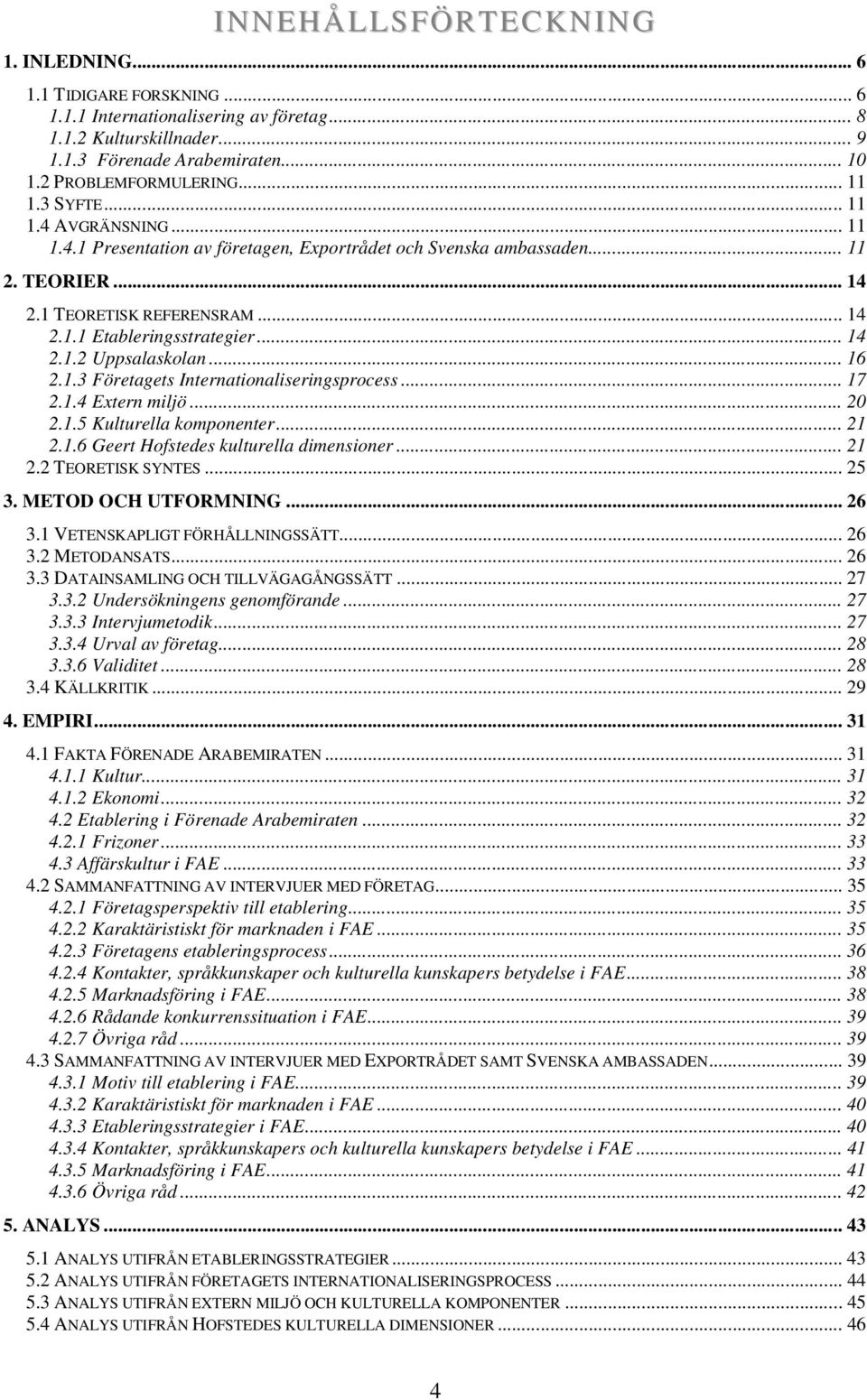 .. 14 2.1.2 Uppsalaskolan... 16 2.1.3 Företagets Internationaliseringsprocess... 17 2.1.4 Extern miljö... 20 2.1.5 Kulturella komponenter... 21 2.1.6 Geert Hofstedes kulturella dimensioner... 21 2.2 TEORETISK SYNTES.