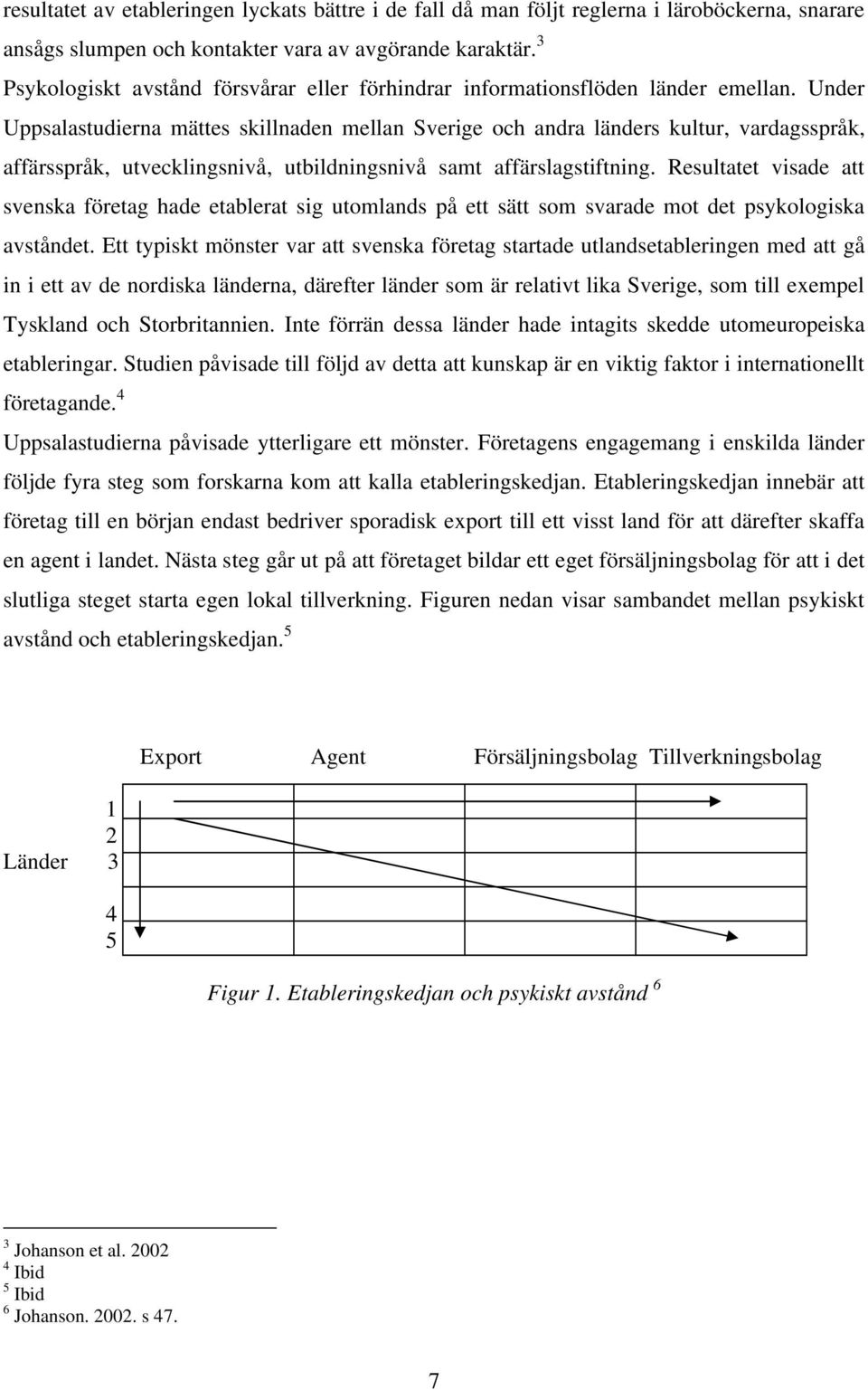 Under Uppsalastudierna mättes skillnaden mellan Sverige och andra länders kultur, vardagsspråk, affärsspråk, utvecklingsnivå, utbildningsnivå samt affärslagstiftning.