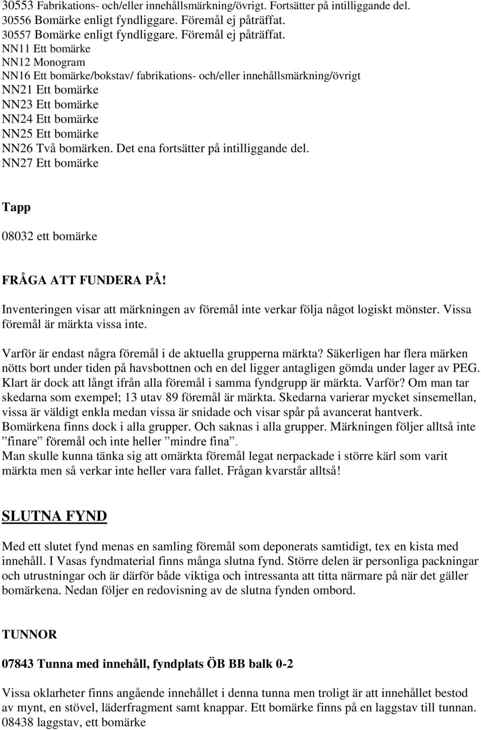 NN11 Ett bomärke NN12 Monogram NN16 Ett bomärke/bokstav/ fabrikations- och/eller innehållsmärkning/övrigt NN21 Ett bomärke NN23 Ett bomärke NN24 Ett bomärke NN25 Ett bomärke NN26 Två bomärken.