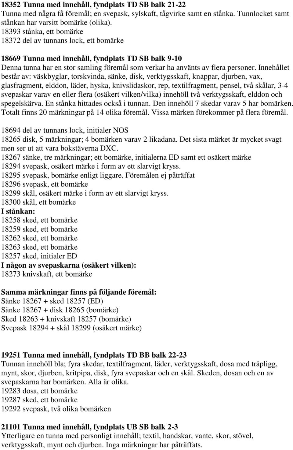 Innehållet består av: väskbyglar, torskvinda, sänke, disk, verktygsskaft, knappar, djurben, vax, glasfragment, elddon, läder, hyska, knivslidaskor, rep, textilfragment, pensel, två skålar, 3-4