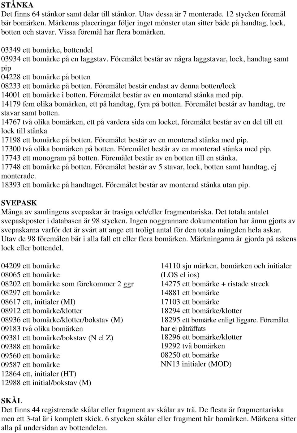 Föremålet består av några laggstavar, lock, handtag samt pip 04228 ett bomärke på botten 08233 ett bomärke på botten. Föremålet består endast av denna botten/lock 14001 ett bomärke i botten.