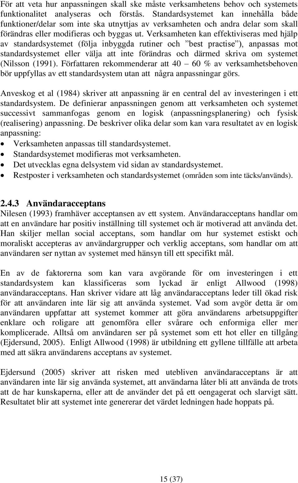 Verksamheten kan effektiviseras med hjälp av standardsystemet (följa inbyggda rutiner och best practise ), anpassas mot standardsystemet eller välja att inte förändras och därmed skriva om systemet