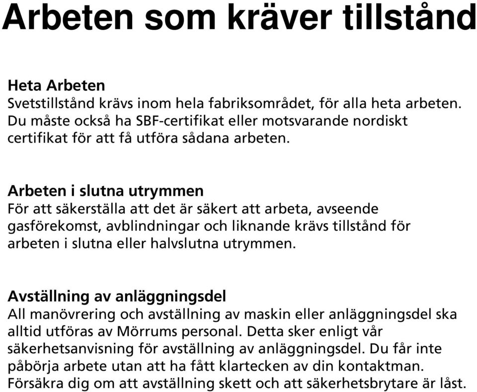 Arbeten i slutna utrymmen För att säkerställa att det är säkert att arbeta, avseende gasförekomst, avblindningar och liknande krävs tillstånd för arbeten i slutna eller halvslutna utrymmen.