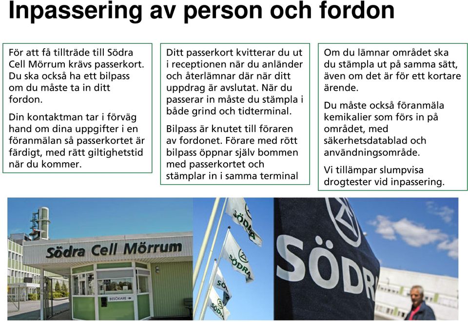 Ditt passerkort kvitterar du ut i receptionen när du anländer och återlämnar där när ditt uppdrag är avslutat. När du passerar in måste du stämpla i både grind och tidterminal.