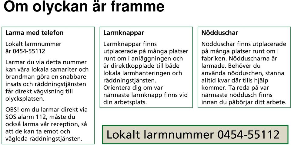 Larmknappar Larmknappar finns utplacerade på många platser runt om i anläggningen och är direktkopplade till både lokala larmhanteringen och räddningstjänsten.