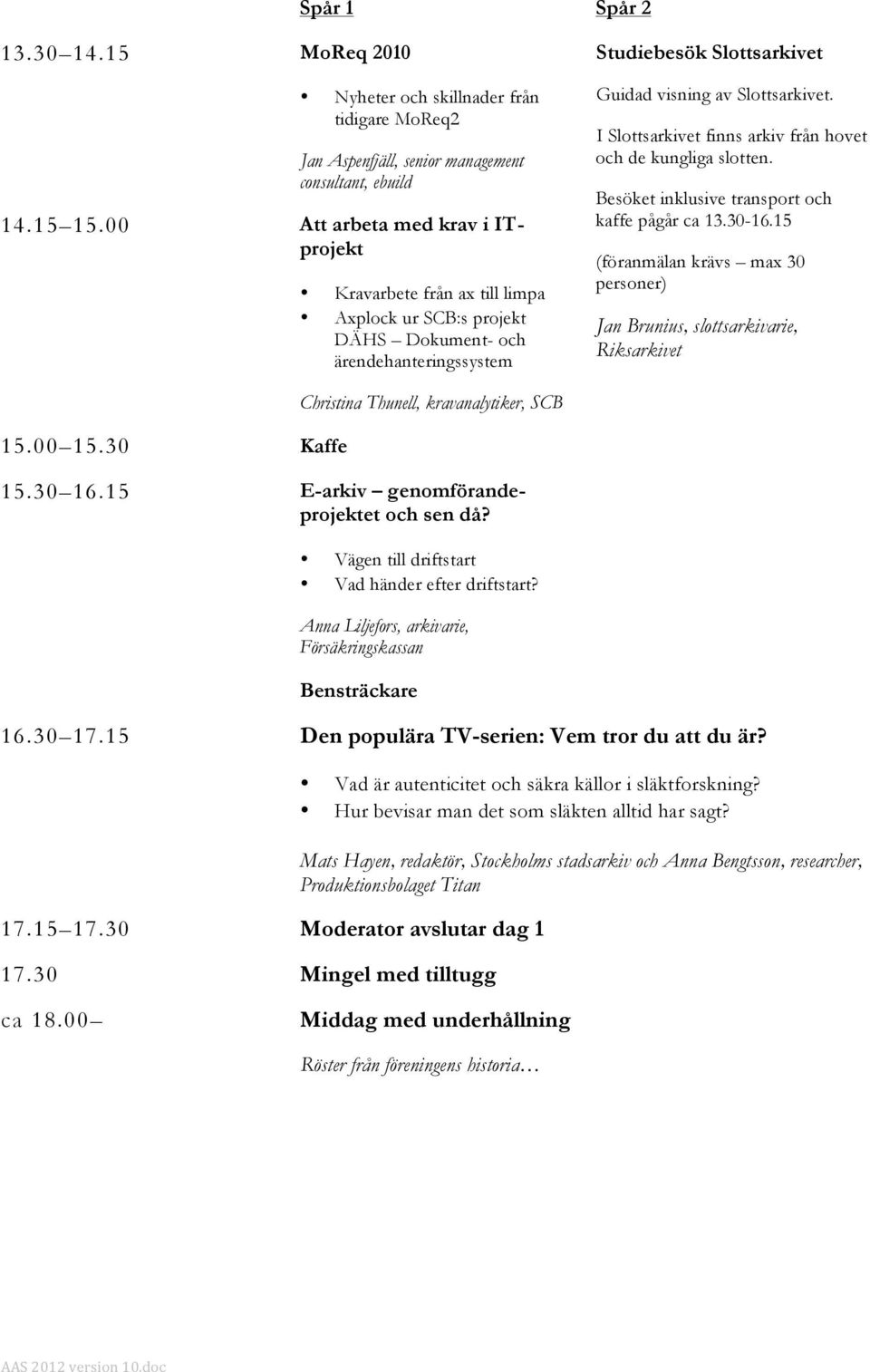 I Slottsarkivet finns arkiv från hovet och de kungliga slotten. Besöket inklusive transport och kaffe pågår ca 13.30-16.