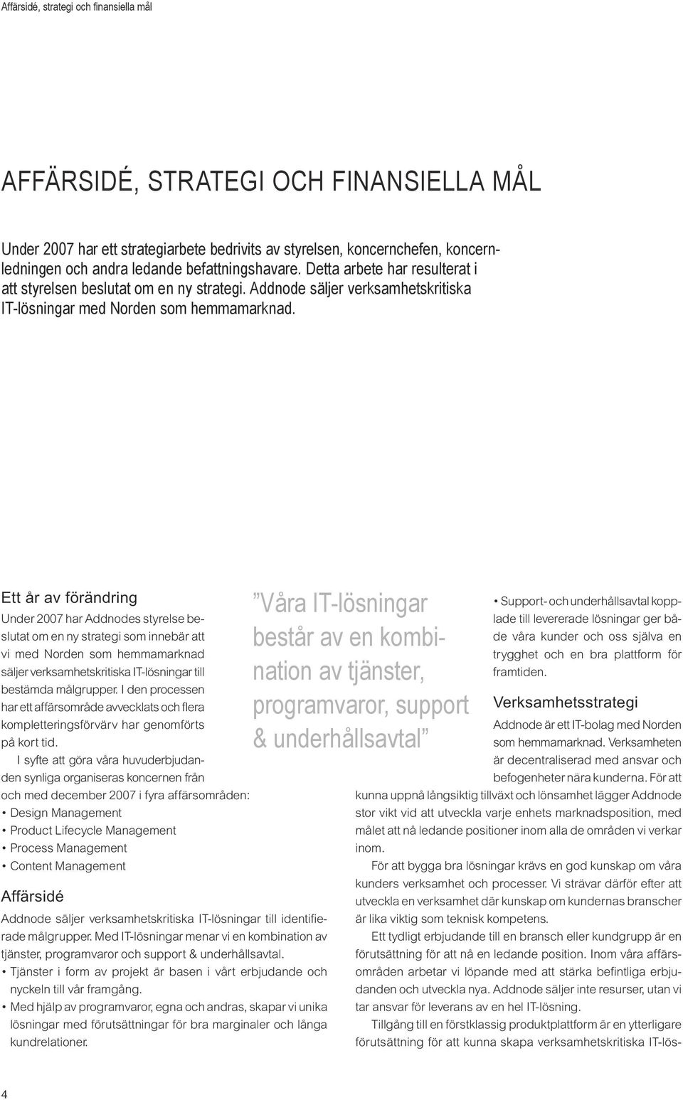 Ett år av förändring Under har Addnodes styrelse beslutat om en ny strategi som innebär att vi med Norden som hemmamarknad säljer verksamhetskritiska IT-lösningar till bestämda målgrupper.