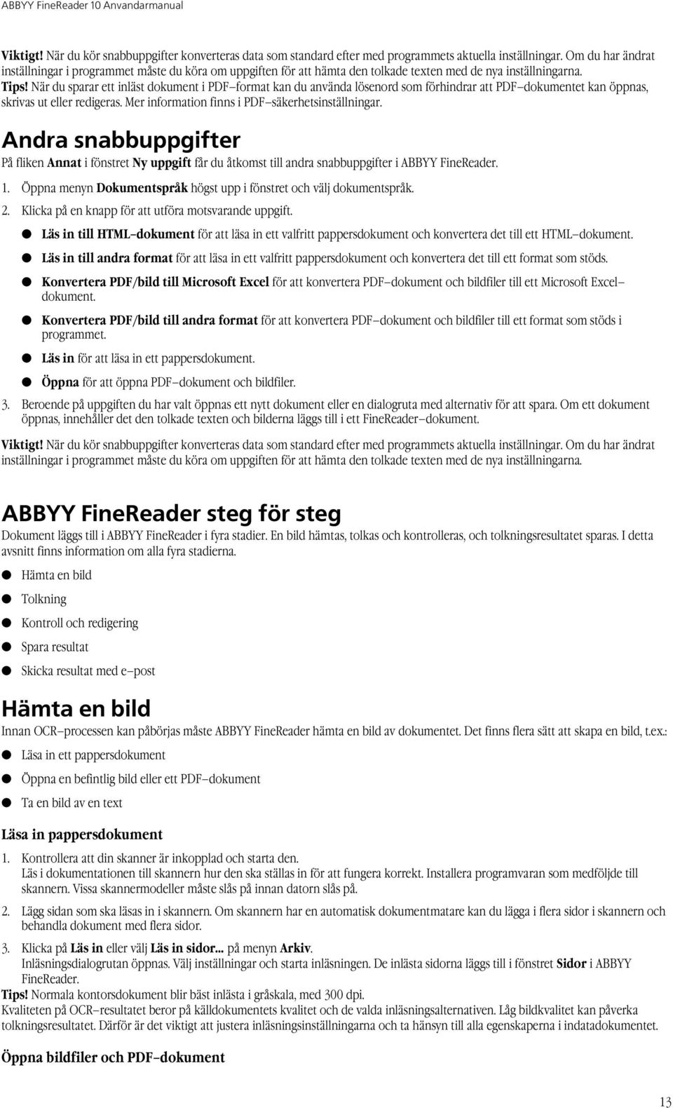 När du sparar ett inläst dokument i PDF format kan du använda lösenord som förhindrar att PDF dokumentet kan öppnas, skrivas ut eller redigeras. Mer information finns i PDF säkerhetsinställningar.