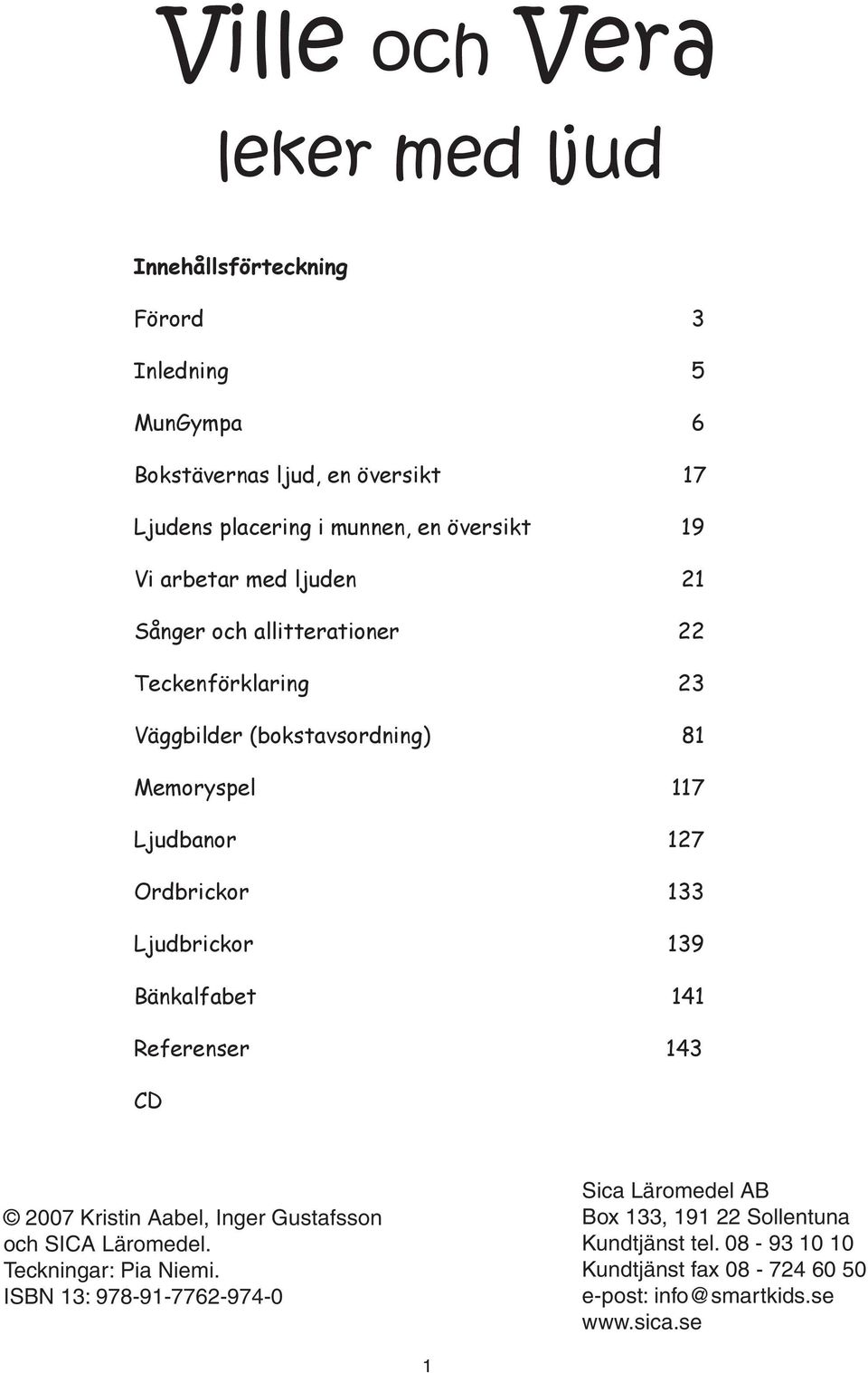 133 Ljudbrickor 139 Bänkalfabet 141 Referenser 143 D 2007 Kristin Aabel, Inger Gustafsson och SIA Läromedel. Teckningar: Pia Niemi.