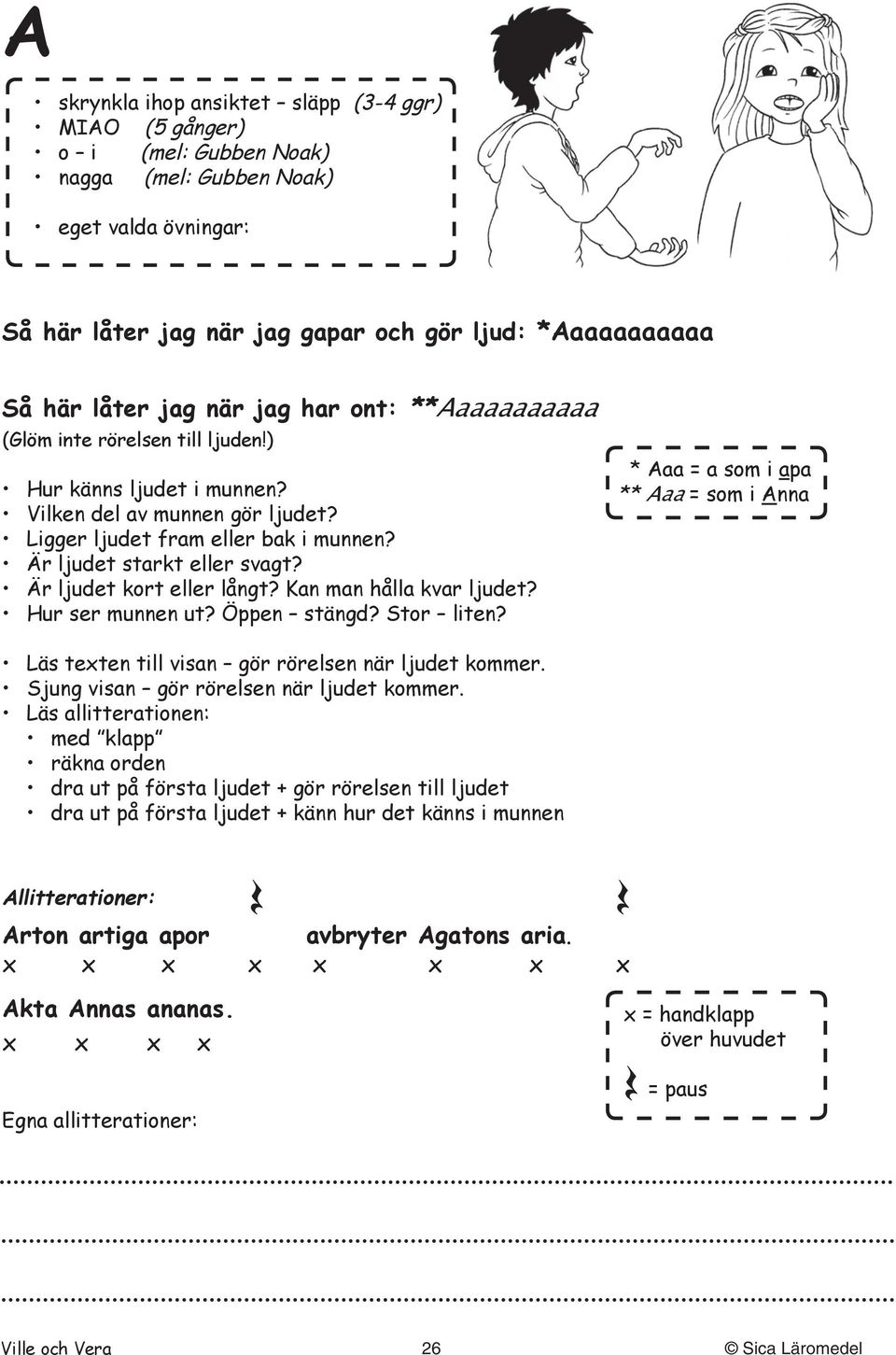 Är ljudet kort eller långt? Kan man hålla kvar ljudet? Hur ser munnen ut? Öppen stängd? Stor liten? Läs texten till visan gör rörelsen när ljudet kommer. Sjung visan gör rörelsen när ljudet kommer.